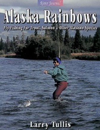Alaska Rainbows Fly-Fishing For Trout Salmon & Other Alaskan Species By Larry Tullis