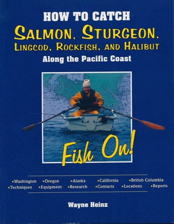 How To Catch Salmon Sturgeon Lingcod Rockfish And Halibut Along The Pacific Coast By Wayne Heinz